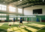 后场得分球队后场球员连续得分带领球队胜出