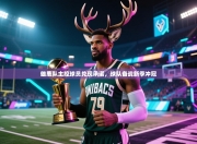 雄鹿队主控球员兑现承诺，球队备战新季冲冠