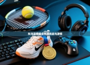 东洋足球盛会充满挑战与激情