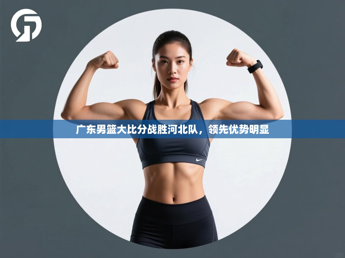 广东男篮大比分战胜河北队，领先优势明显  第1张
