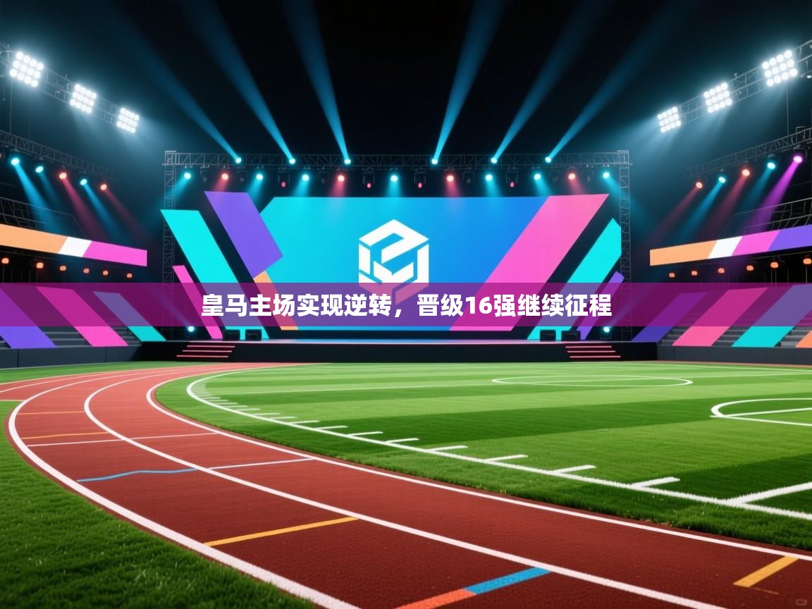 皇马主场实现逆转,晋级16强继续征程 第2张