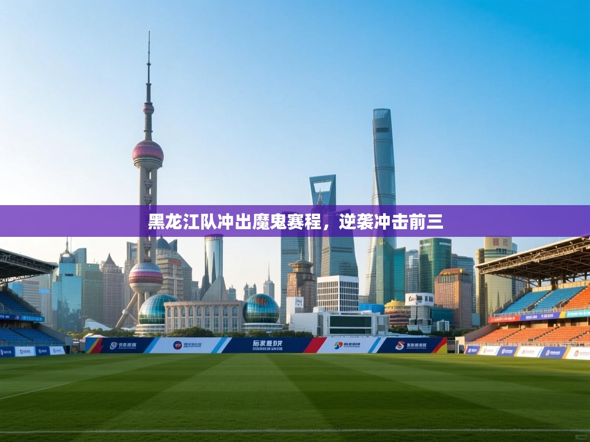 黑龙江队冲出魔鬼赛程,逆袭冲击前三 第1张