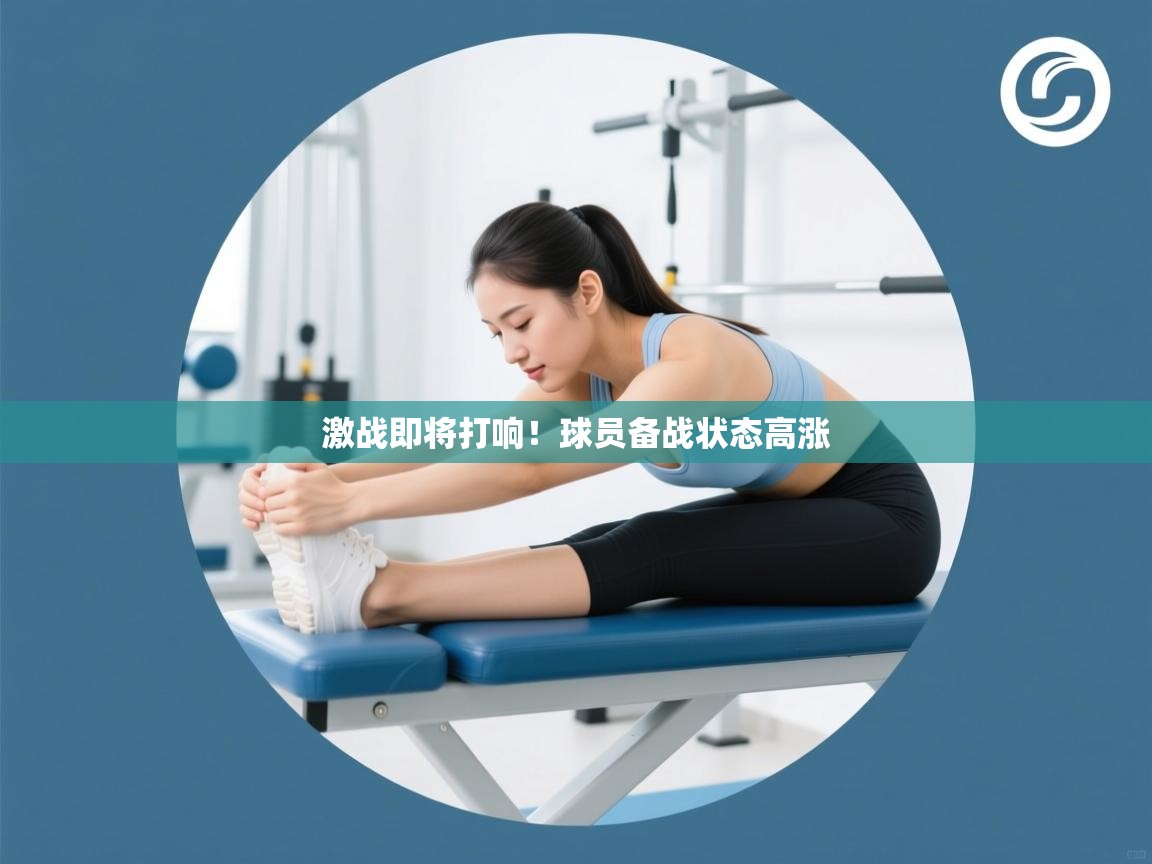 激战即将打响！球员备战状态高涨  第1张