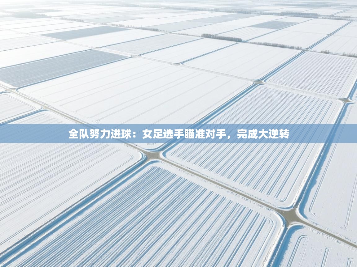 全队努力进球：女足选手瞄准对手，完成大逆转  第1张