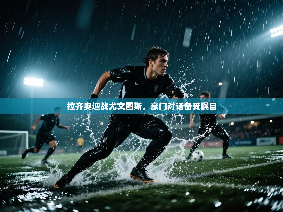 拉齐奥迎战尤文图斯,豪门对话备受瞩目 第2张