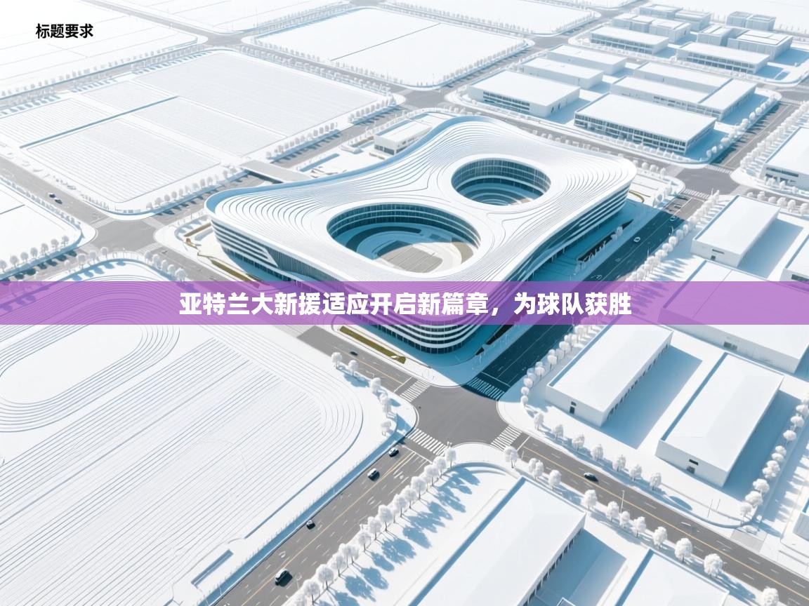 亚特兰大新援适应开启新篇章，为球队获胜  第1张