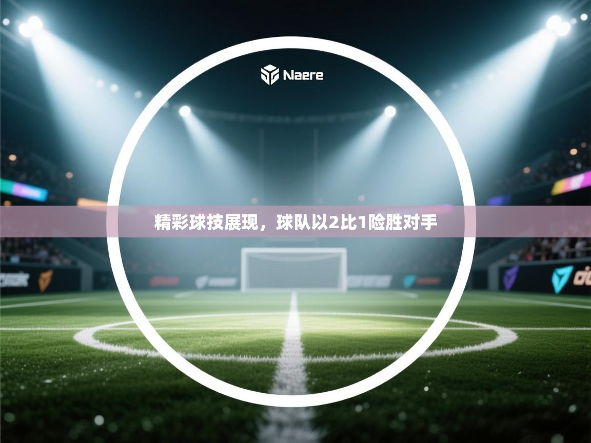精彩球技展现,球队以2比1险胜对手 第2张