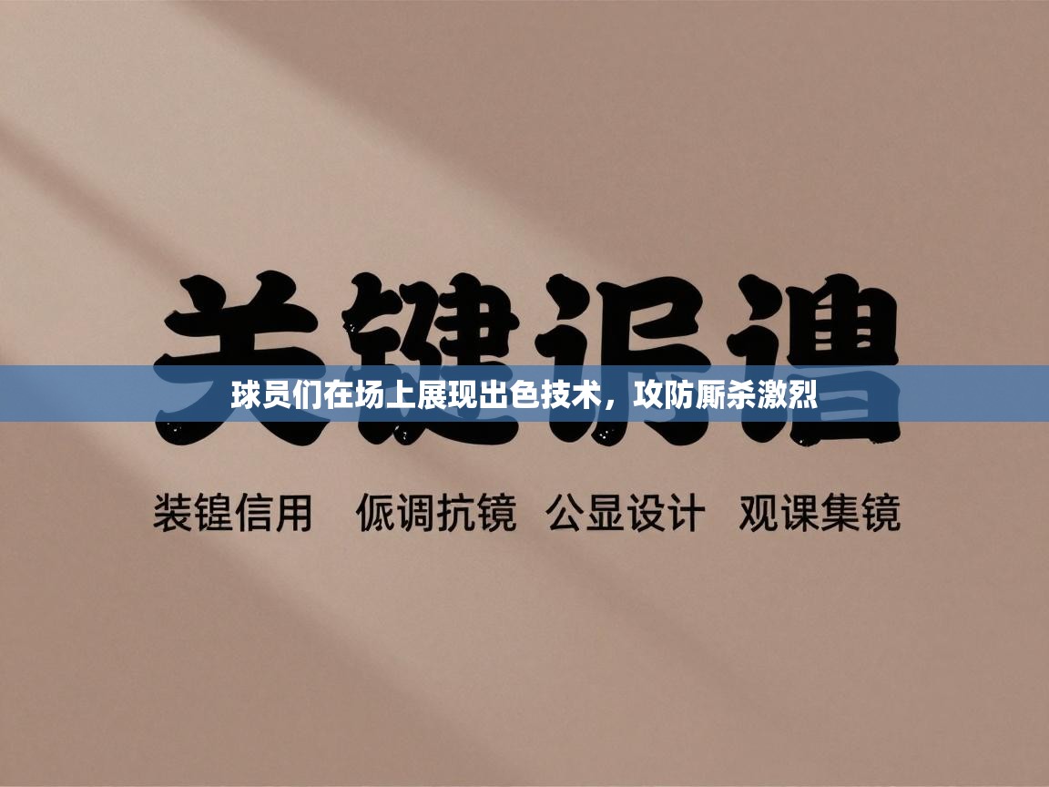 球员们在场上展现出色技术,攻防厮杀激烈 第1张