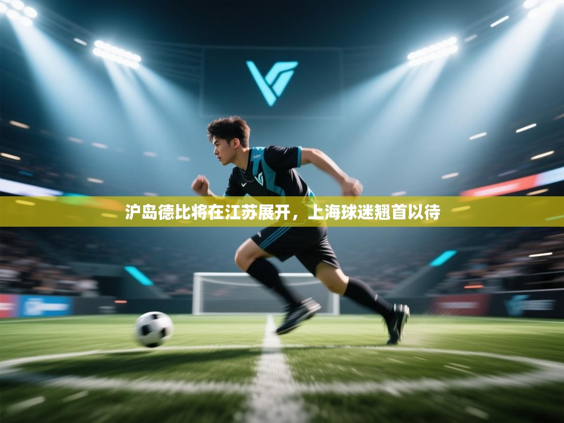 沪岛德比将在江苏展开，上海球迷翘首以待  第1张