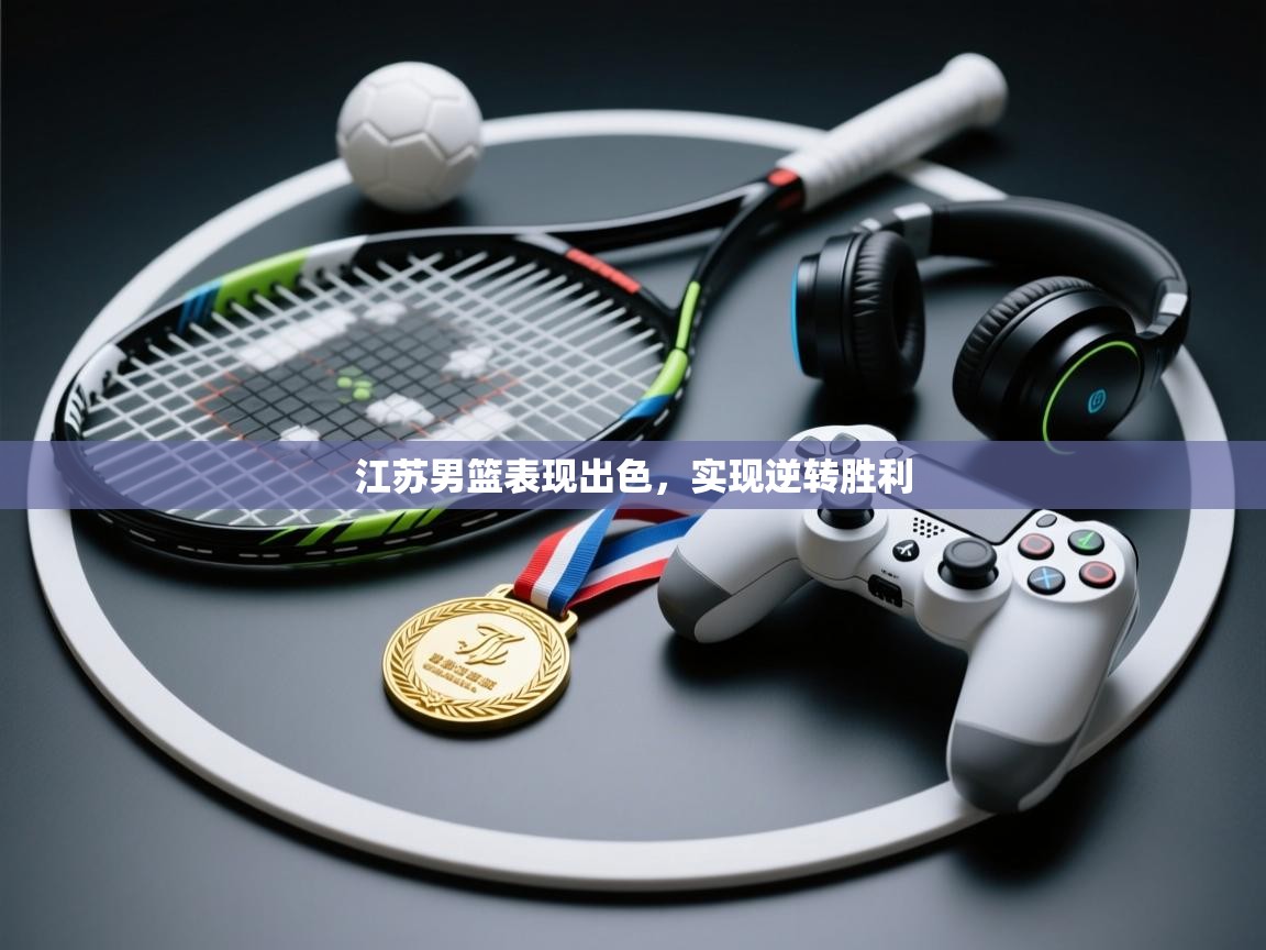 江苏男篮表现出色,实现逆转胜利 第2张